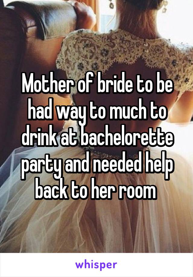 Mother of bride to be had way to much to drink at bachelorette party and needed help back to her room 