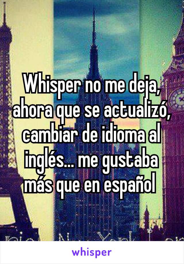 Whisper no me deja, ahora que se actualizó, cambiar de idioma al inglés... me gustaba más que en español 