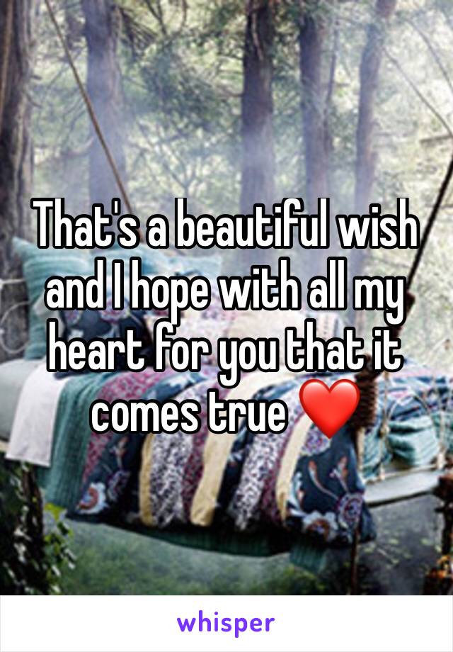 That's a beautiful wish and I hope with all my heart for you that it comes true ❤️