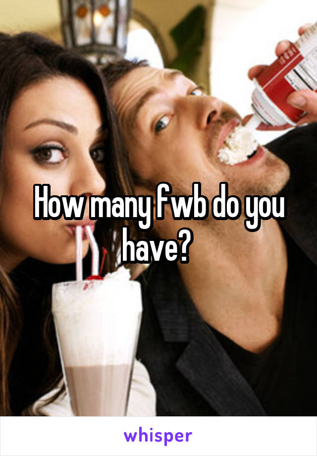 How many fwb do you have? 