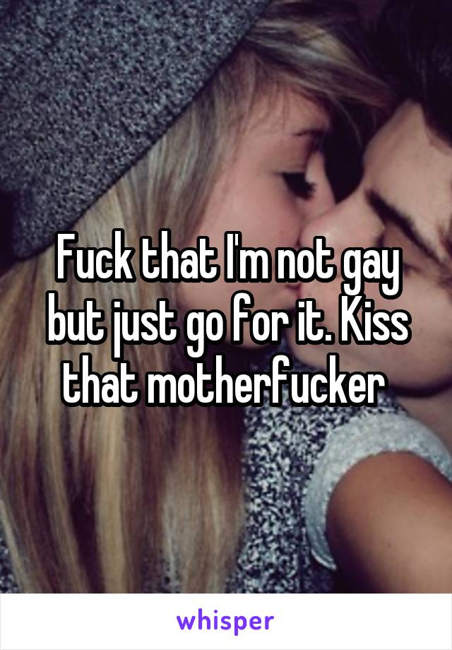 Fuck that I'm not gay but just go for it. Kiss that motherfucker 