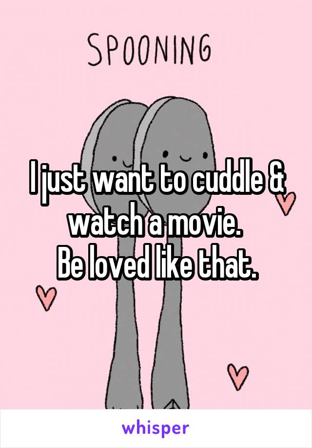 I just want to cuddle & watch a movie. 
Be loved like that.