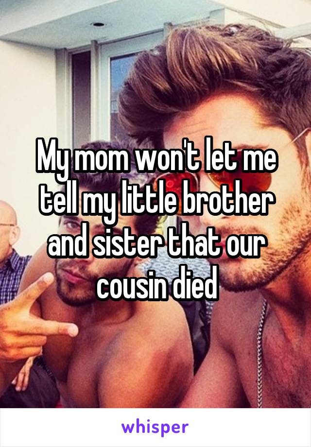 My mom won't let me tell my little brother and sister that our cousin died