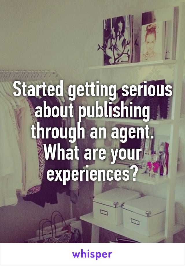 Started getting serious about publishing through an agent. What are your experiences?