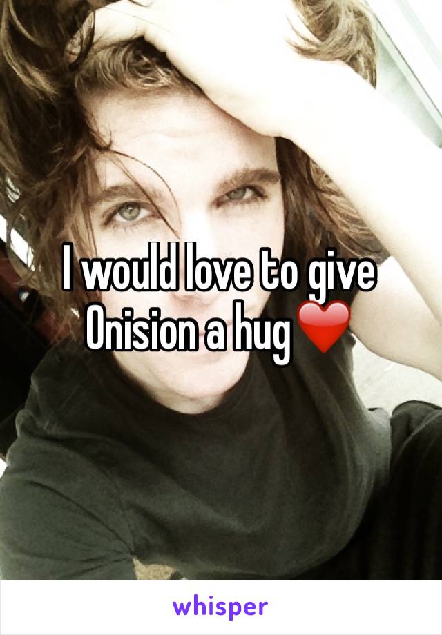 I would love to give Onision a hug❤️