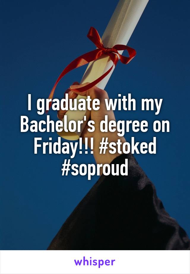 I graduate with my Bachelor's degree on Friday!!! #stoked #soproud