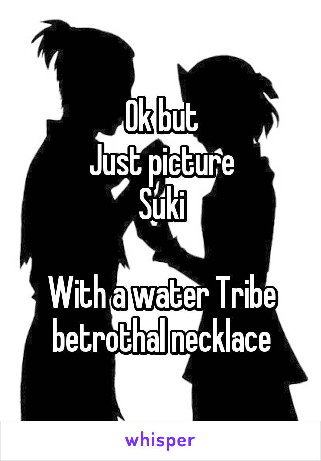 Ok but
Just picture
Suki

With a water Tribe betrothal necklace