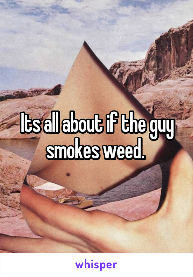 Its all about if the guy smokes weed. 