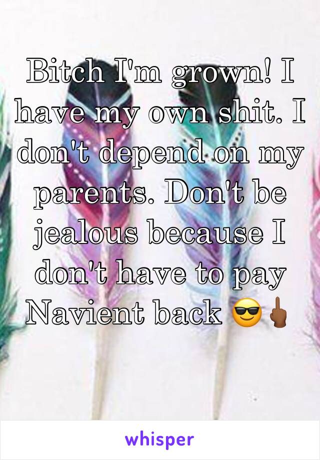 Bitch I'm grown! I have my own shit. I don't depend on my parents. Don't be jealous because I don't have to pay Navient back 😎🖕🏾