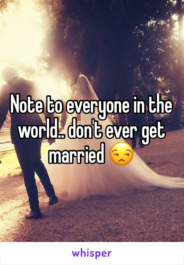 Note to everyone in the world.. don't ever get married 😒 