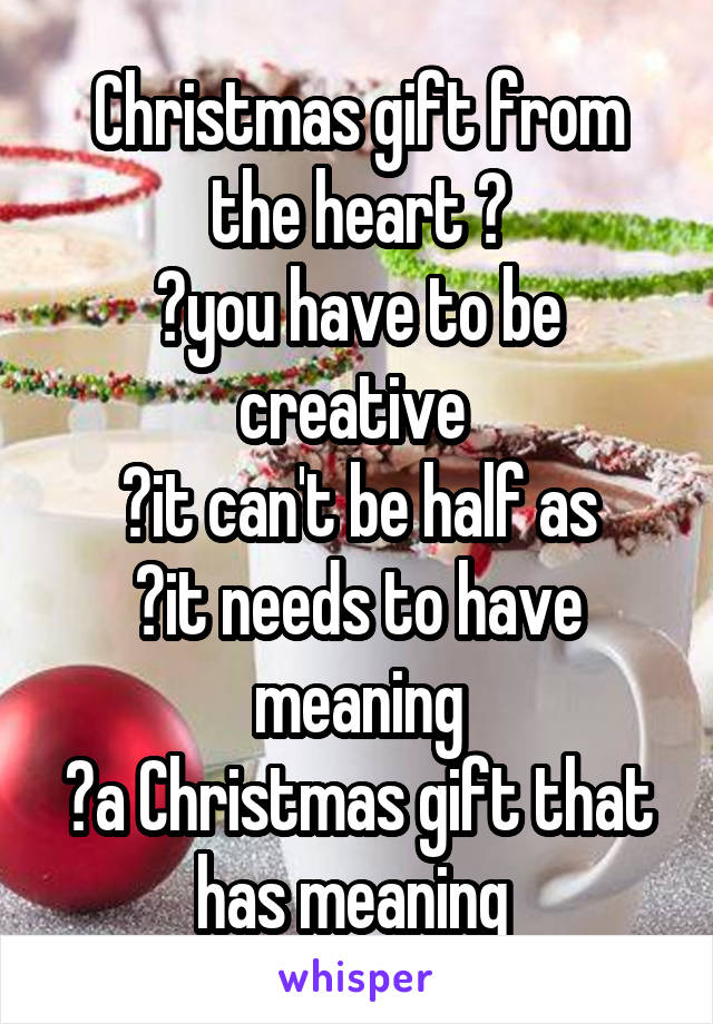 Christmas gift from the heart 💋
🎅you have to be creative 
🎅it can't be half as
🎅it needs to have meaning
🎅a Christmas gift that has meaning 