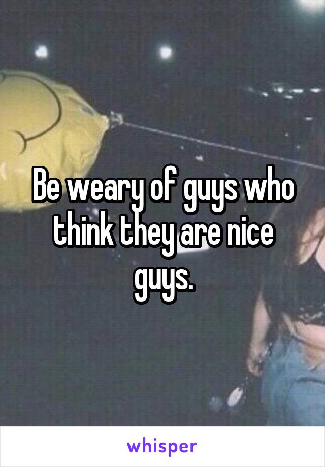 Be weary of guys who think they are nice guys.