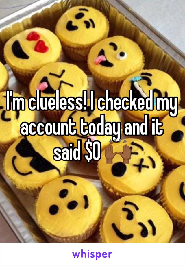 I'm clueless! I checked my account today and it said $0 🙌🏾