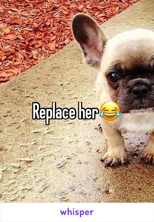 Replace her😂