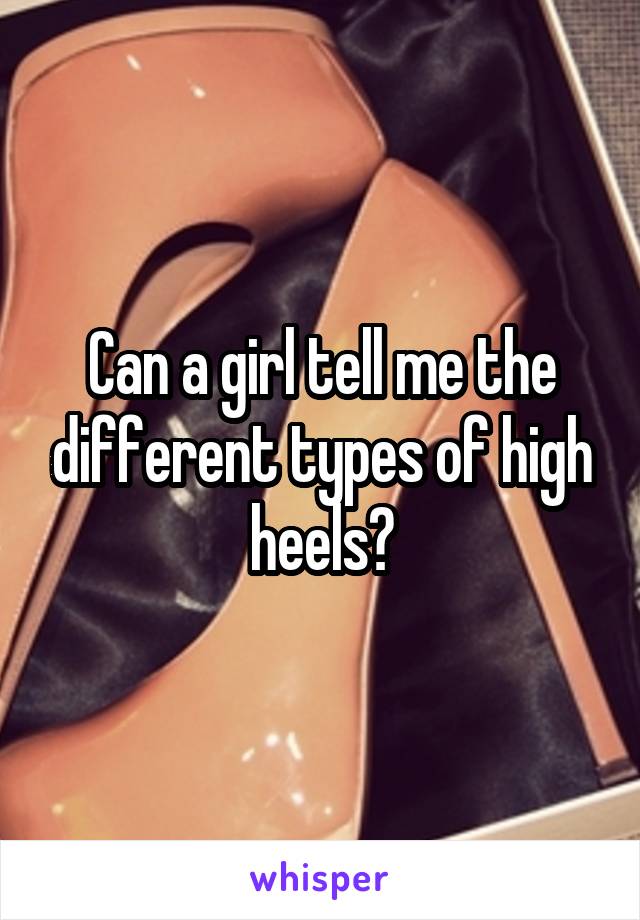 Can a girl tell me the different types of high heels?