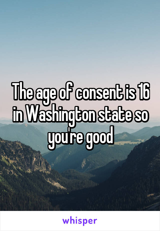 The age of consent is 16 in Washington state so you're good