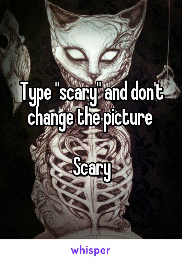 Type "scary" and don't change the picture 

Scary