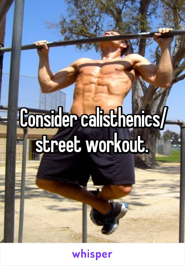 Consider calisthenics/ street workout. 