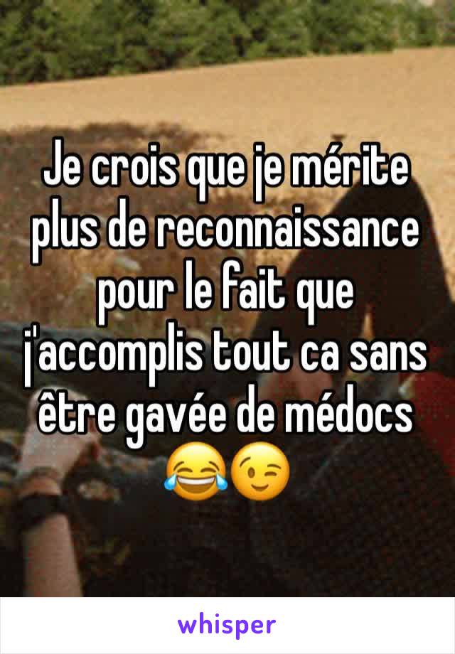 Je crois que je mérite plus de reconnaissance pour le fait que j'accomplis tout ca sans être gavée de médocs 😂😉