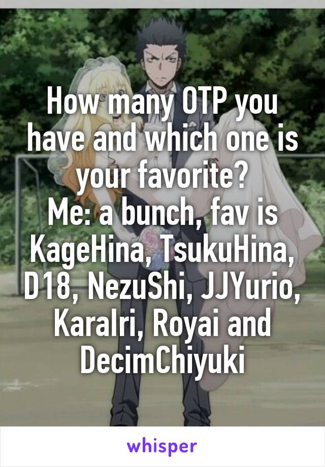 How many OTP you have and which one is your favorite?
Me: a bunch, fav is KageHina, TsukuHina, D18, NezuShi, JJYurio, KaraIri, Royai and DecimChiyuki