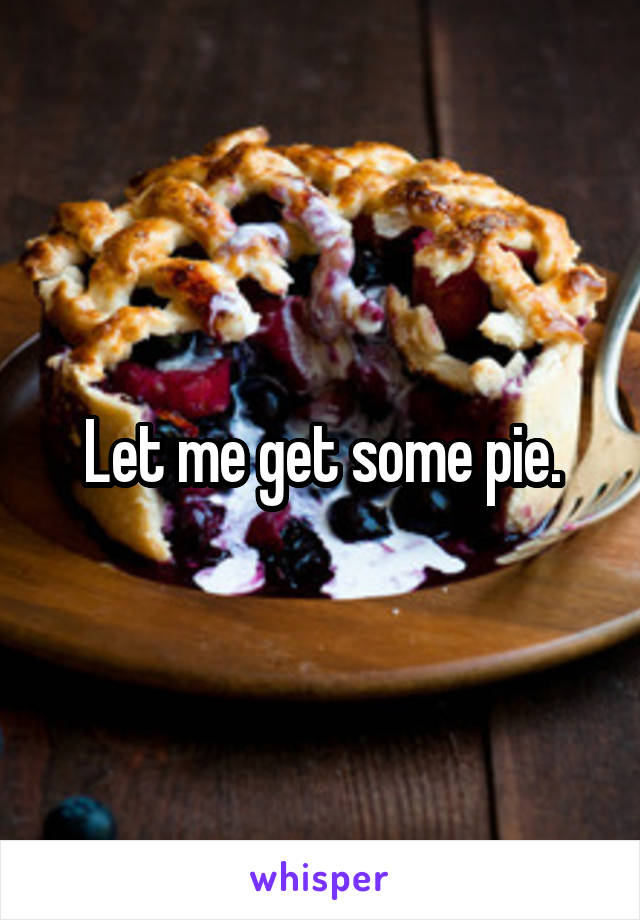 Let me get some pie.