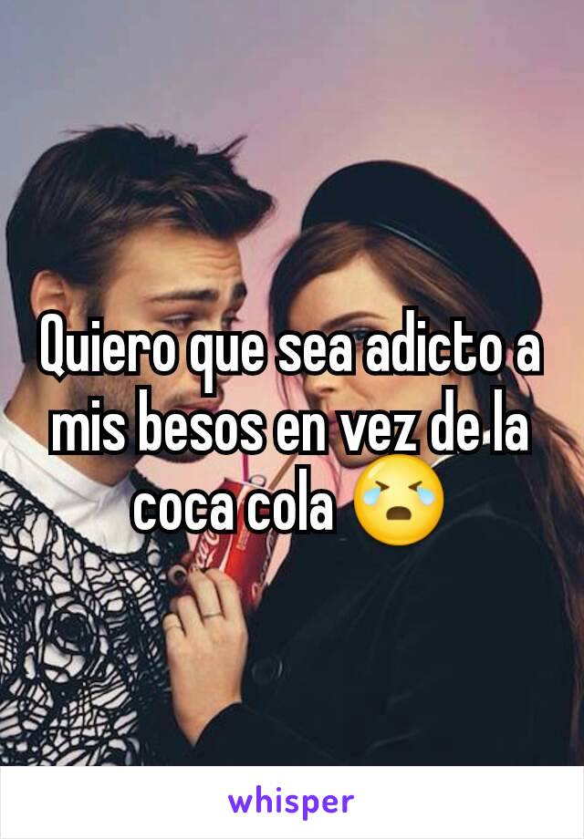 Quiero que sea adicto a mis besos en vez de la coca cola 😭