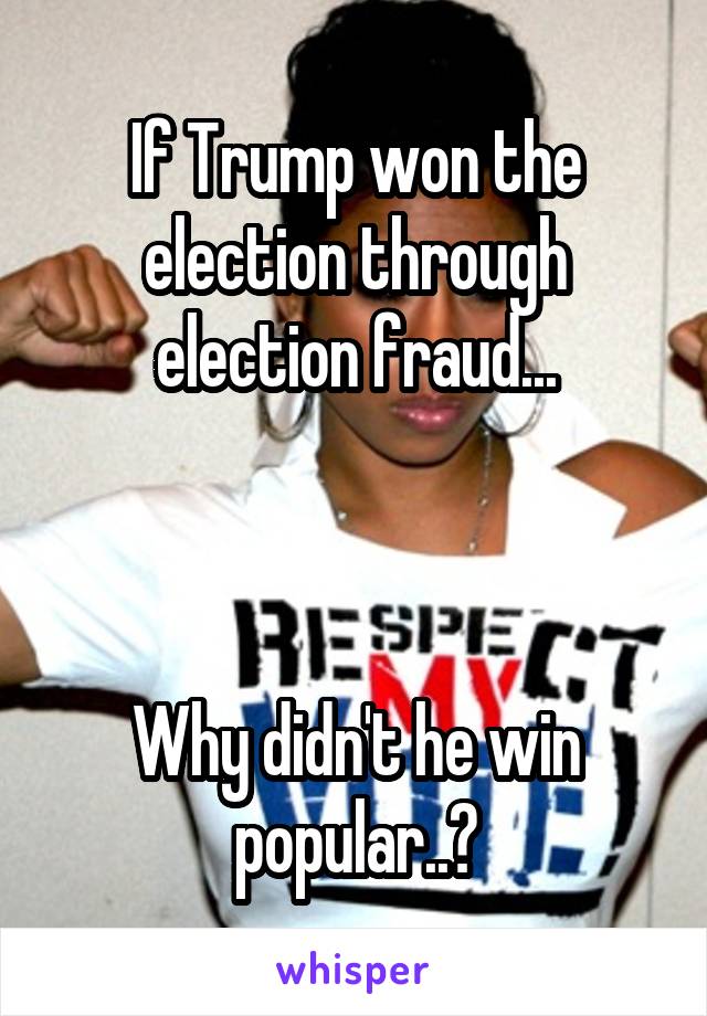 If Trump won the election through election fraud...



Why didn't he win popular..?