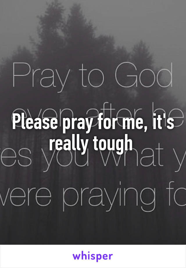 Please pray for me, it's really tough 