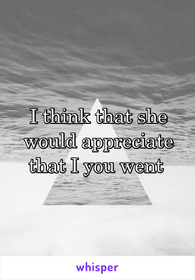 I think that she would appreciate that I you went 