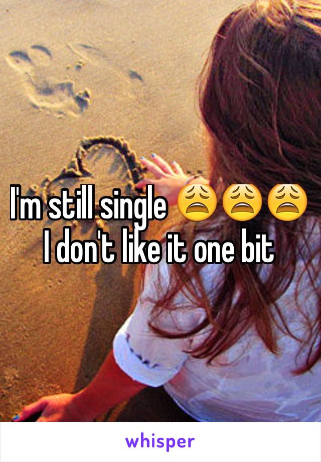 I'm still single 😩😩😩 I don't like it one bit