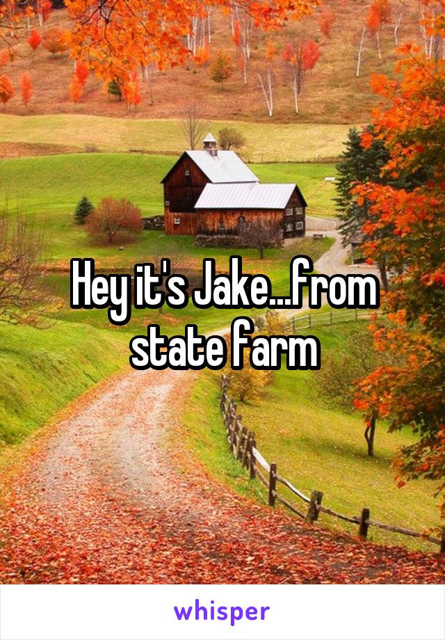 Hey it's Jake...from state farm