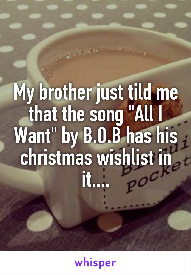 My brother just tild me that the song "All I Want" by B.O.B has his christmas wishlist in it....