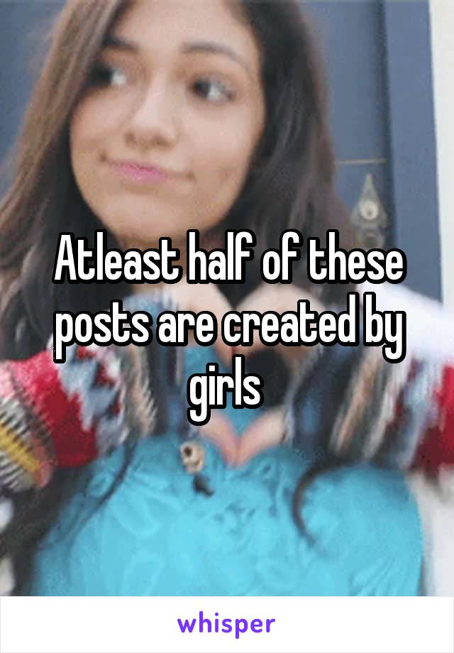 Atleast half of these posts are created by girls 