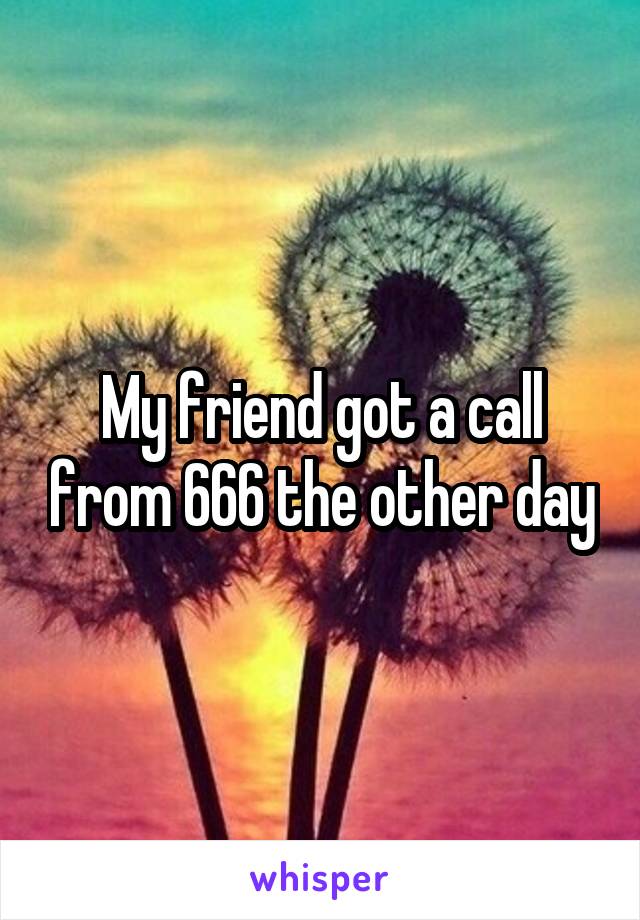 My friend got a call from 666 the other day