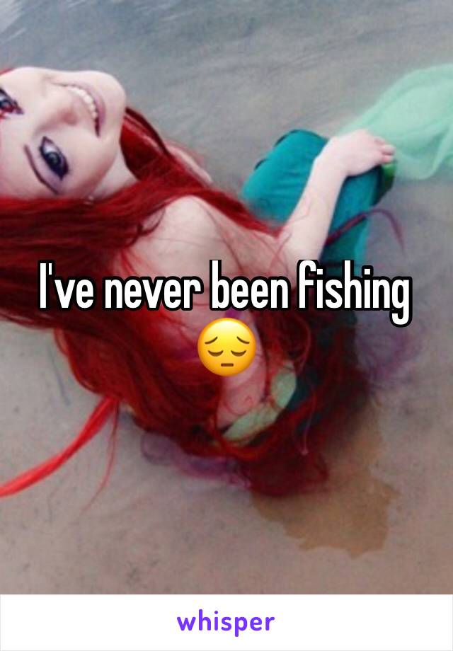 I've never been fishing 😔