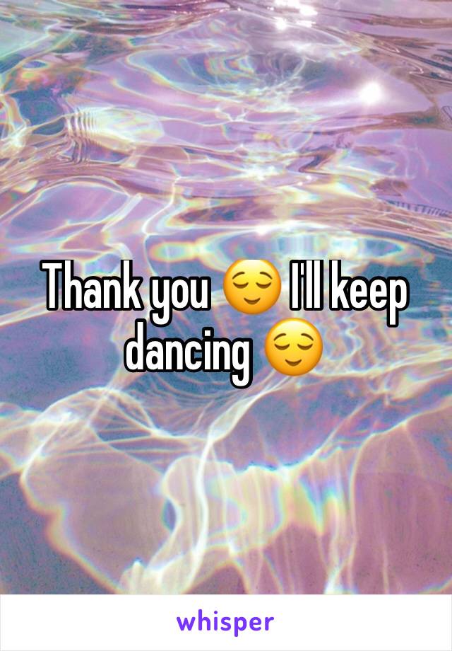 Thank you 😌 I'll keep dancing 😌