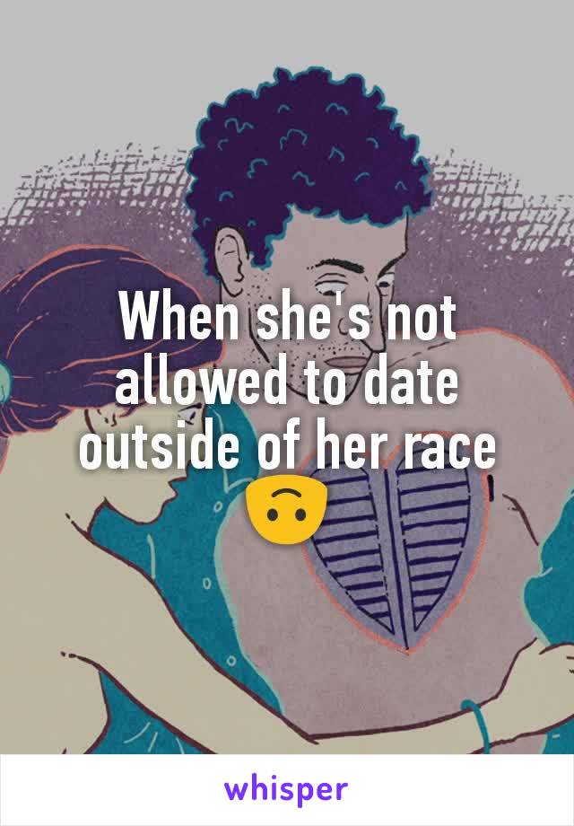 When she's not allowed to date outside of her race 🙃