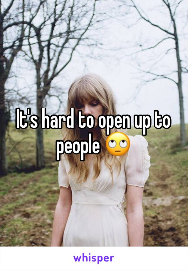 It's hard to open up to people 🙄