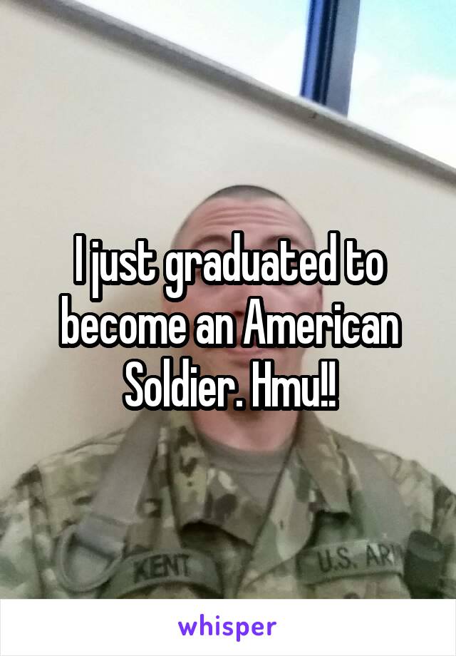 I just graduated to become an American Soldier. Hmu!!