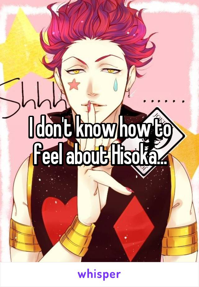 I don't know how to feel about Hisoka...