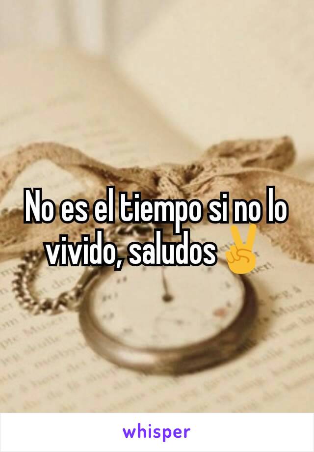 No es el tiempo si no lo vivido, saludos✌