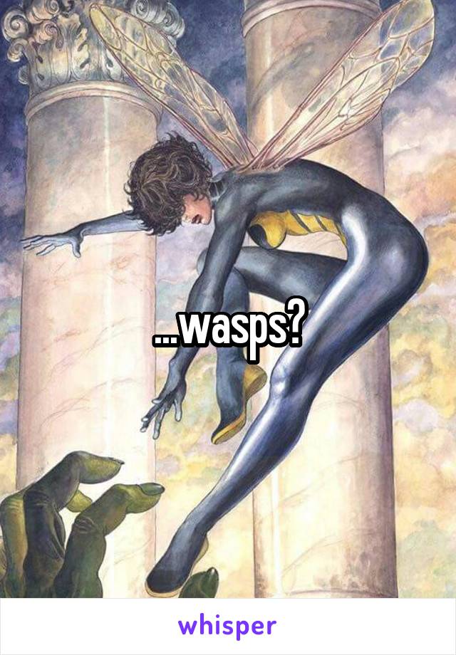 ...wasps?