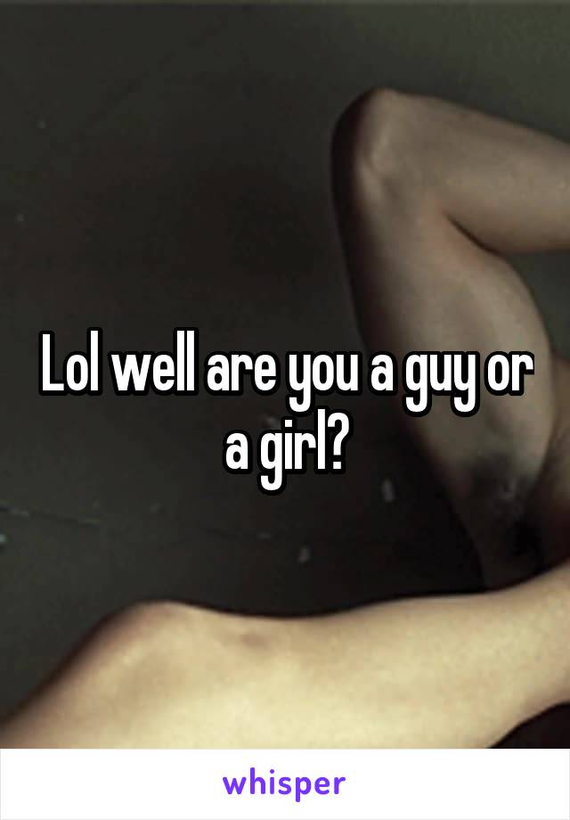 Lol well are you a guy or a girl?