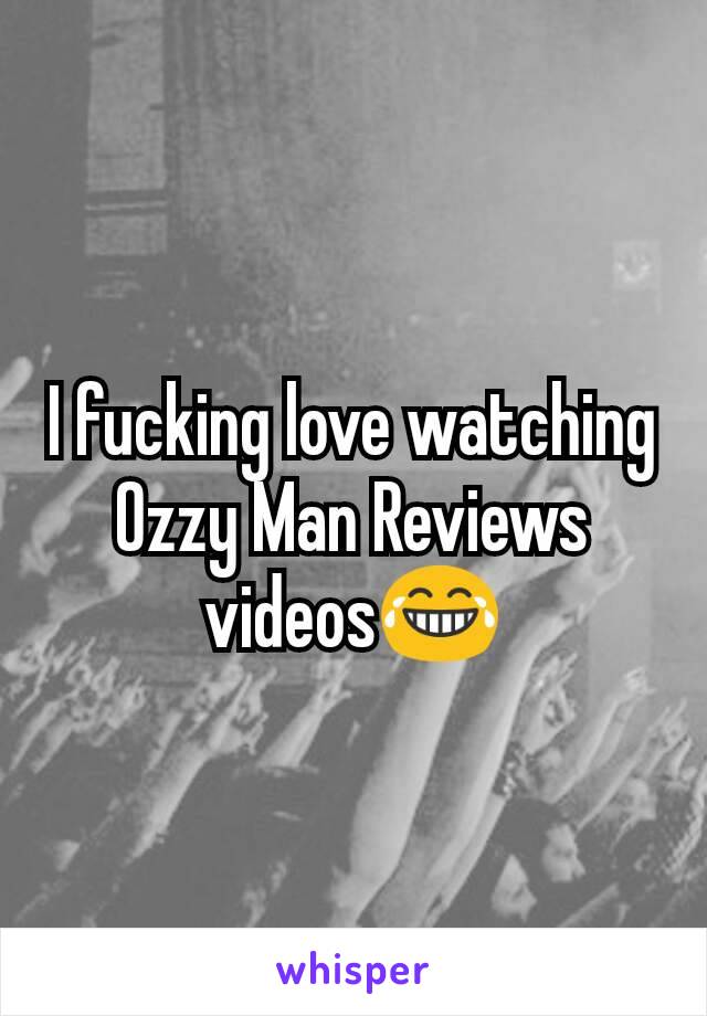 I fucking love watching Ozzy Man Reviews videos😂