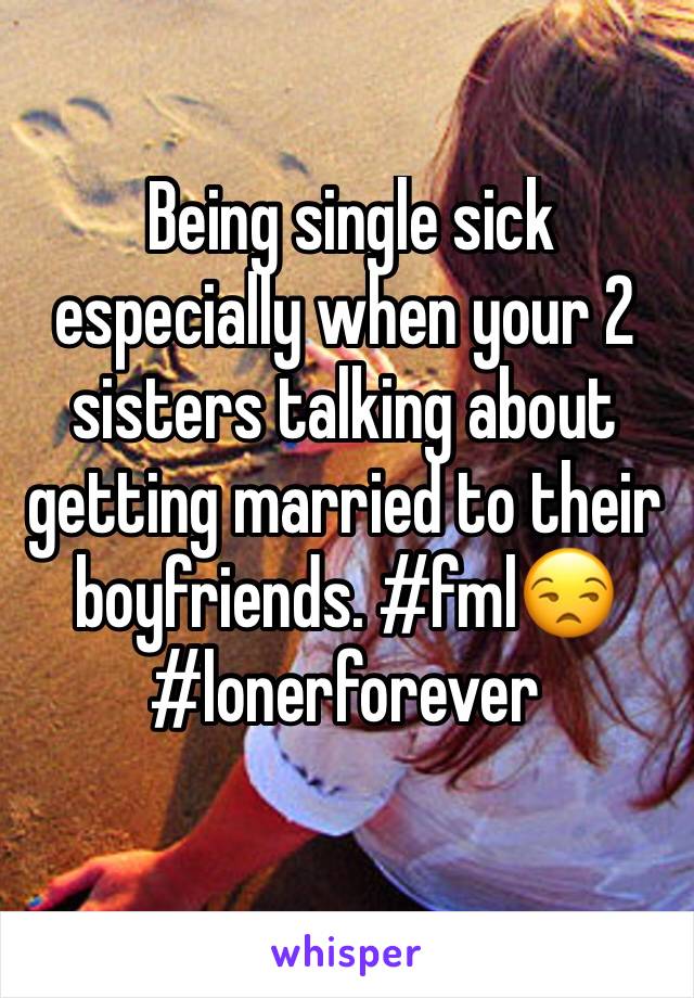  Being single sick especially when your 2 sisters talking about getting married to their boyfriends. #fml😒
#lonerforever