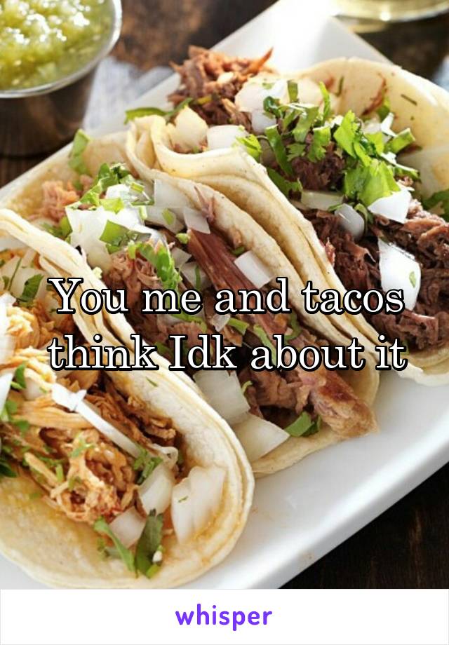 You me and tacos think Idk about it