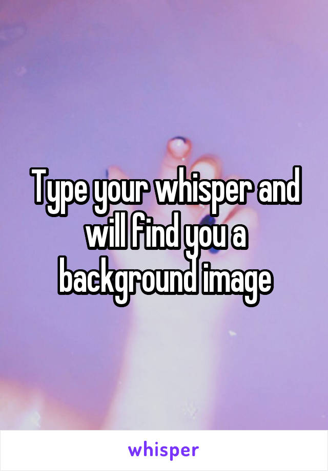 Type your whisper and will find you a background image