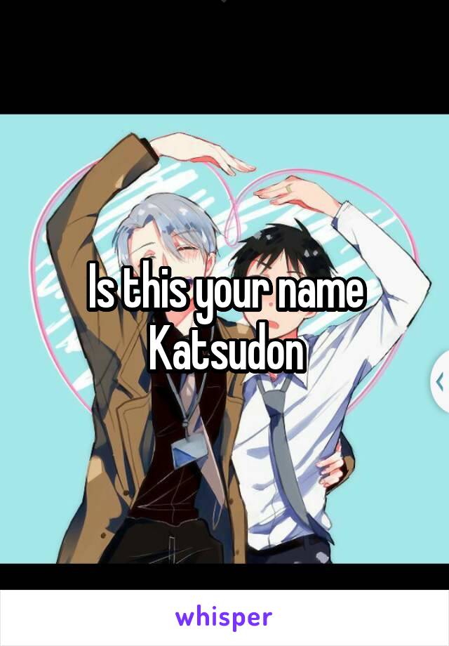 Is this your name
Katsudon