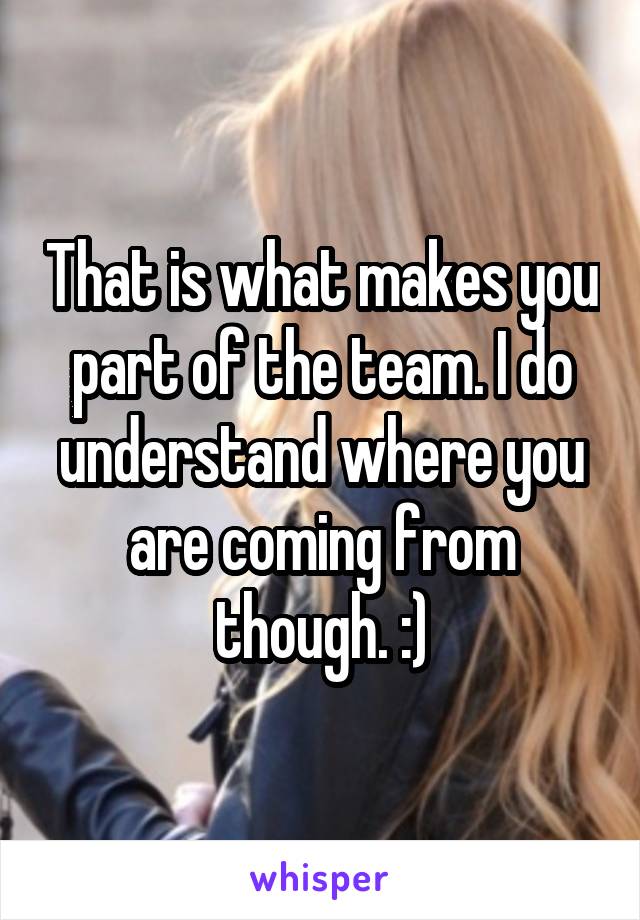 That is what makes you part of the team. I do understand where you are coming from though. :)