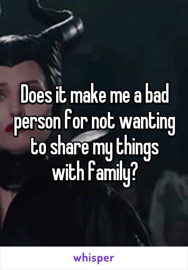 Does it make me a bad person for not wanting to share my things with family?